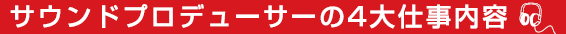サウンドプロデューサーの４大仕事内容